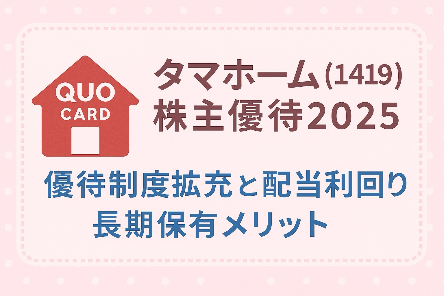 タマホーム(1419)株主優待2025のアイキャッチ画像。赤い家型のQUOカードのイラストと、優待制度拡充・配当利回り・長期保有メリットの文字がピンクの背景にデザインされている